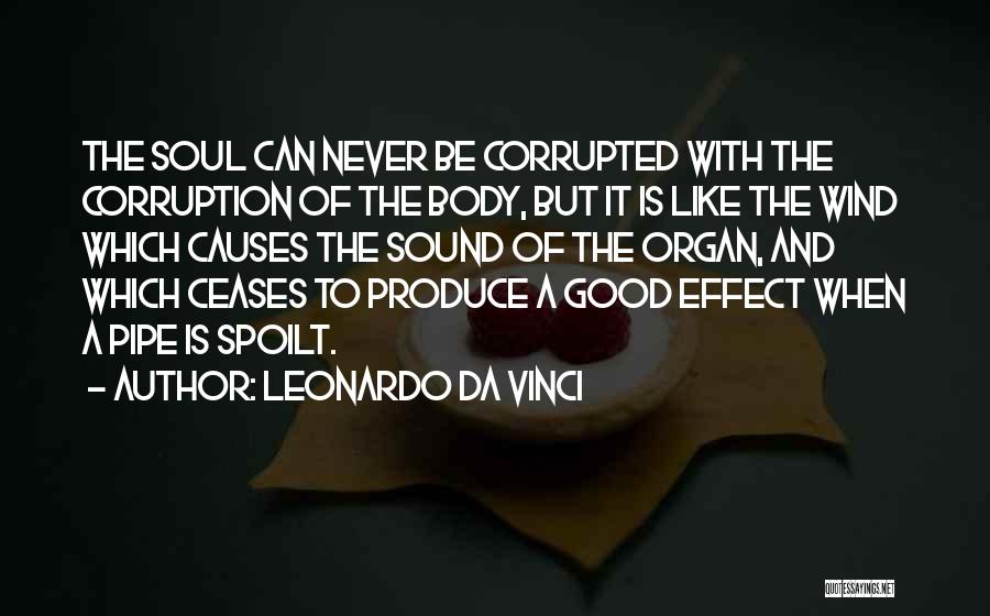 Leonardo Da Vinci Quotes: The Soul Can Never Be Corrupted With The Corruption Of The Body, But It Is Like The Wind Which Causes