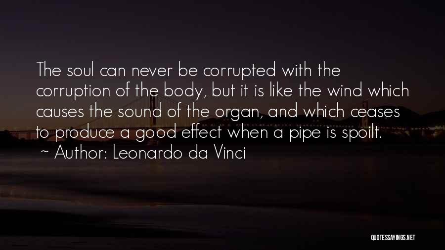 Leonardo Da Vinci Quotes: The Soul Can Never Be Corrupted With The Corruption Of The Body, But It Is Like The Wind Which Causes