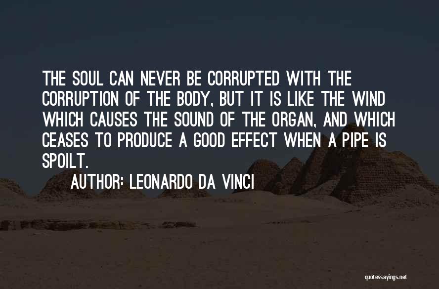 Leonardo Da Vinci Quotes: The Soul Can Never Be Corrupted With The Corruption Of The Body, But It Is Like The Wind Which Causes