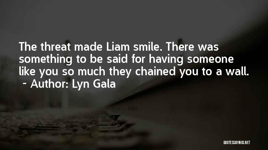 Lyn Gala Quotes: The Threat Made Liam Smile. There Was Something To Be Said For Having Someone Like You So Much They Chained