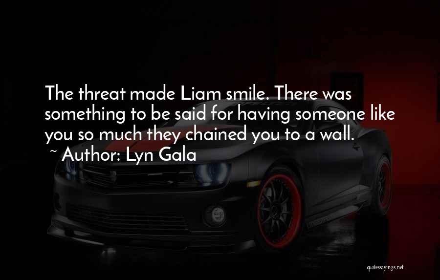 Lyn Gala Quotes: The Threat Made Liam Smile. There Was Something To Be Said For Having Someone Like You So Much They Chained