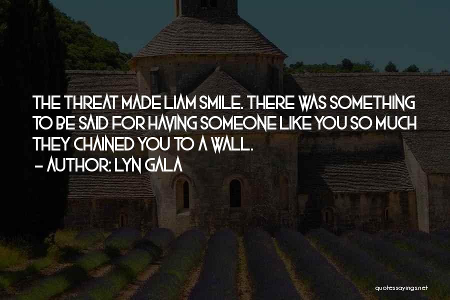 Lyn Gala Quotes: The Threat Made Liam Smile. There Was Something To Be Said For Having Someone Like You So Much They Chained