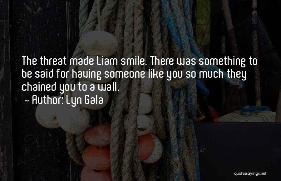 Lyn Gala Quotes: The Threat Made Liam Smile. There Was Something To Be Said For Having Someone Like You So Much They Chained
