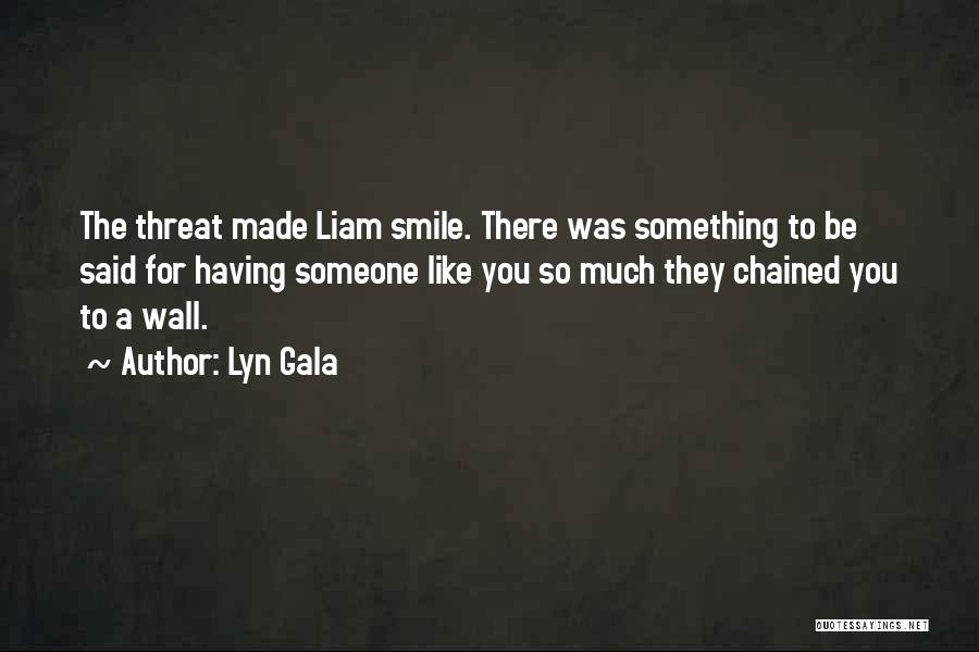 Lyn Gala Quotes: The Threat Made Liam Smile. There Was Something To Be Said For Having Someone Like You So Much They Chained