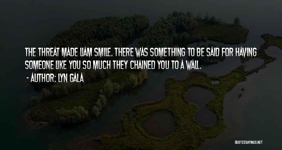 Lyn Gala Quotes: The Threat Made Liam Smile. There Was Something To Be Said For Having Someone Like You So Much They Chained