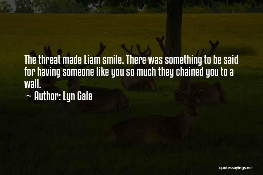 Lyn Gala Quotes: The Threat Made Liam Smile. There Was Something To Be Said For Having Someone Like You So Much They Chained