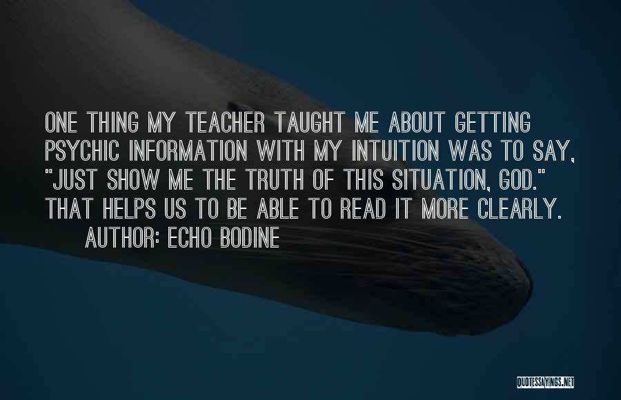 Echo Bodine Quotes: One Thing My Teacher Taught Me About Getting Psychic Information With My Intuition Was To Say, Just Show Me The