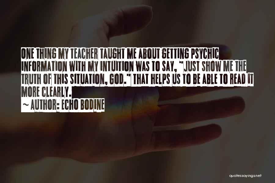 Echo Bodine Quotes: One Thing My Teacher Taught Me About Getting Psychic Information With My Intuition Was To Say, Just Show Me The