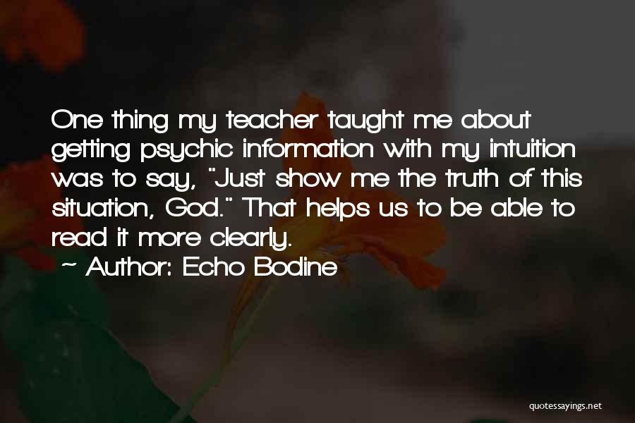 Echo Bodine Quotes: One Thing My Teacher Taught Me About Getting Psychic Information With My Intuition Was To Say, Just Show Me The