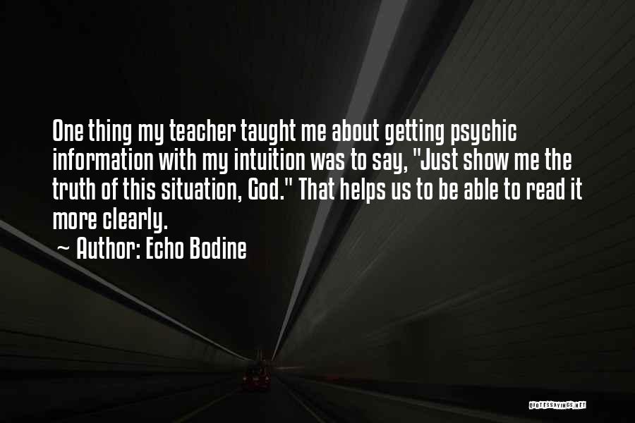 Echo Bodine Quotes: One Thing My Teacher Taught Me About Getting Psychic Information With My Intuition Was To Say, Just Show Me The
