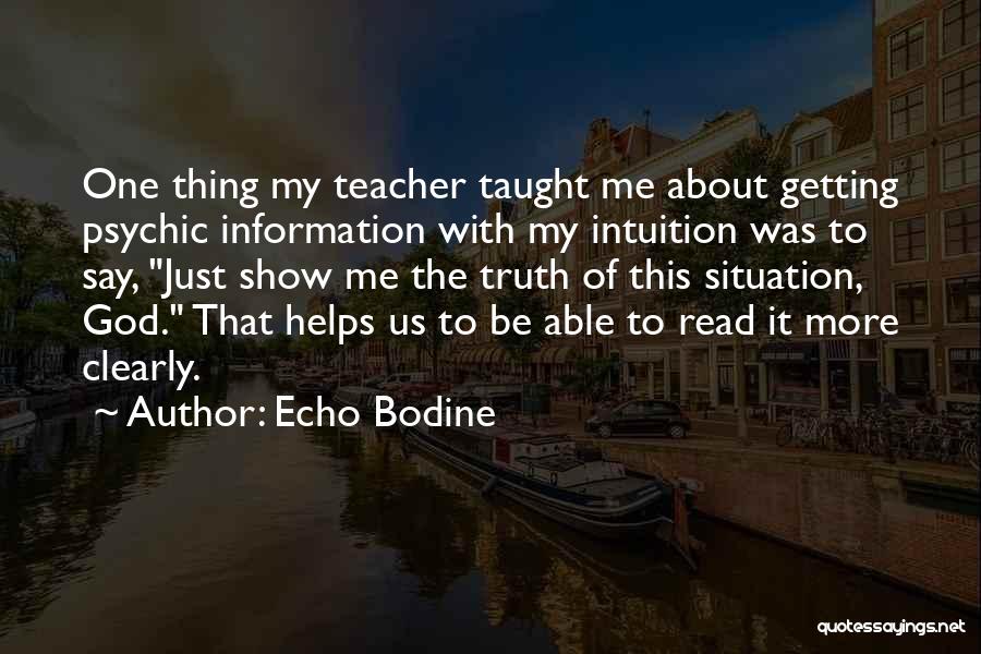 Echo Bodine Quotes: One Thing My Teacher Taught Me About Getting Psychic Information With My Intuition Was To Say, Just Show Me The