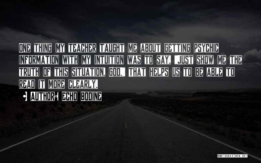 Echo Bodine Quotes: One Thing My Teacher Taught Me About Getting Psychic Information With My Intuition Was To Say, Just Show Me The