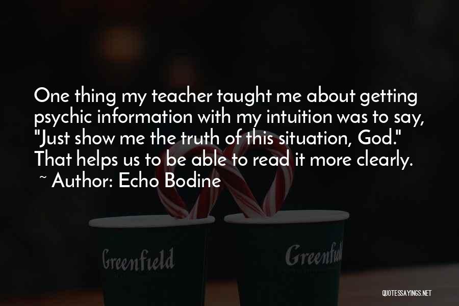 Echo Bodine Quotes: One Thing My Teacher Taught Me About Getting Psychic Information With My Intuition Was To Say, Just Show Me The