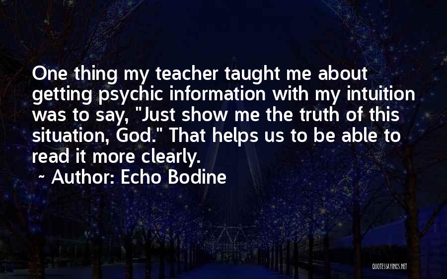Echo Bodine Quotes: One Thing My Teacher Taught Me About Getting Psychic Information With My Intuition Was To Say, Just Show Me The