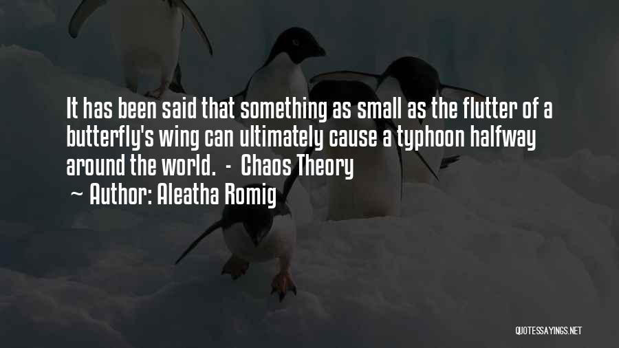 Aleatha Romig Quotes: It Has Been Said That Something As Small As The Flutter Of A Butterfly's Wing Can Ultimately Cause A Typhoon