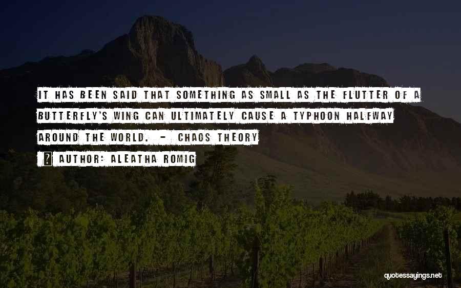 Aleatha Romig Quotes: It Has Been Said That Something As Small As The Flutter Of A Butterfly's Wing Can Ultimately Cause A Typhoon