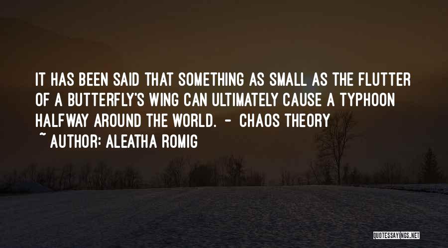 Aleatha Romig Quotes: It Has Been Said That Something As Small As The Flutter Of A Butterfly's Wing Can Ultimately Cause A Typhoon