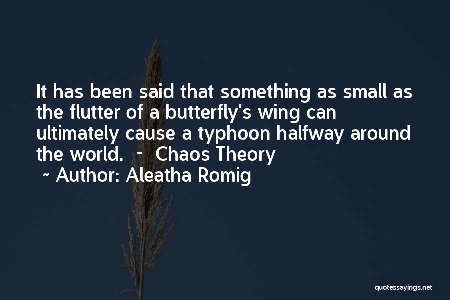 Aleatha Romig Quotes: It Has Been Said That Something As Small As The Flutter Of A Butterfly's Wing Can Ultimately Cause A Typhoon