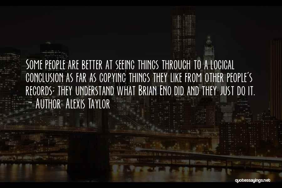 Alexis Taylor Quotes: Some People Are Better At Seeing Things Through To A Logical Conclusion As Far As Copying Things They Like From