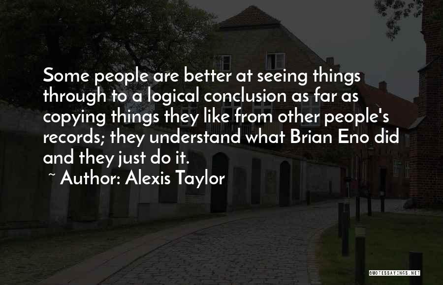 Alexis Taylor Quotes: Some People Are Better At Seeing Things Through To A Logical Conclusion As Far As Copying Things They Like From