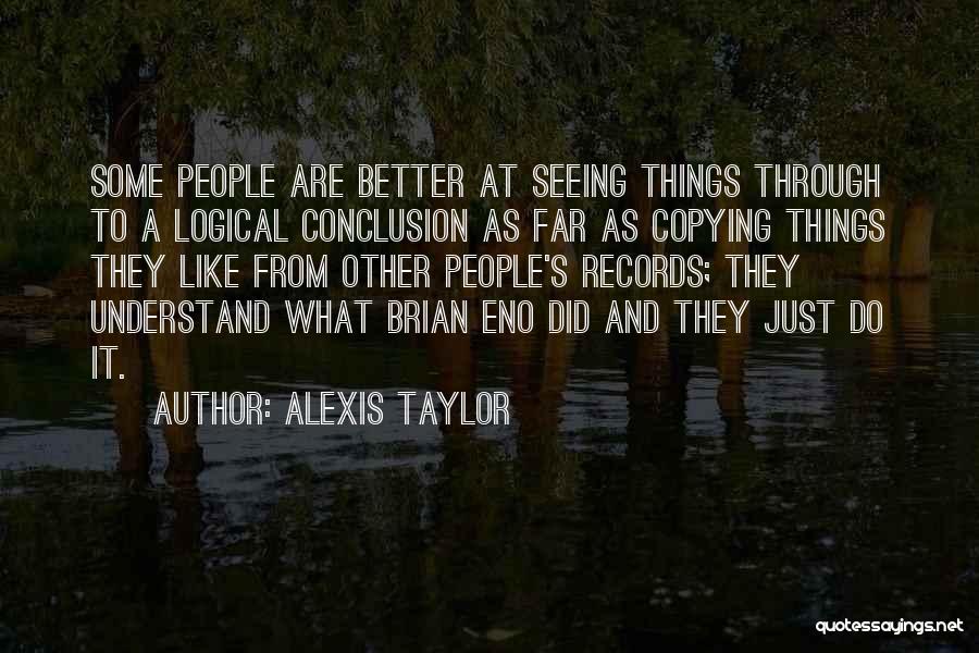 Alexis Taylor Quotes: Some People Are Better At Seeing Things Through To A Logical Conclusion As Far As Copying Things They Like From