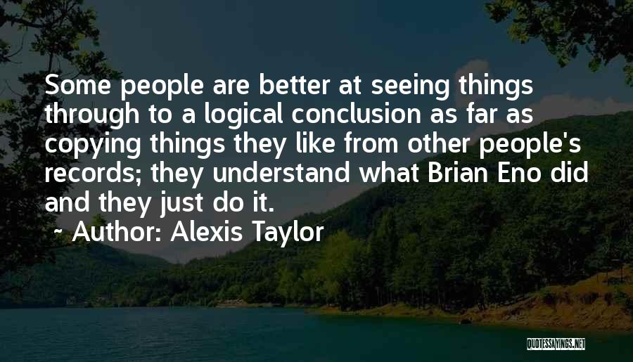 Alexis Taylor Quotes: Some People Are Better At Seeing Things Through To A Logical Conclusion As Far As Copying Things They Like From