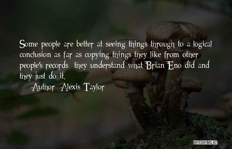 Alexis Taylor Quotes: Some People Are Better At Seeing Things Through To A Logical Conclusion As Far As Copying Things They Like From