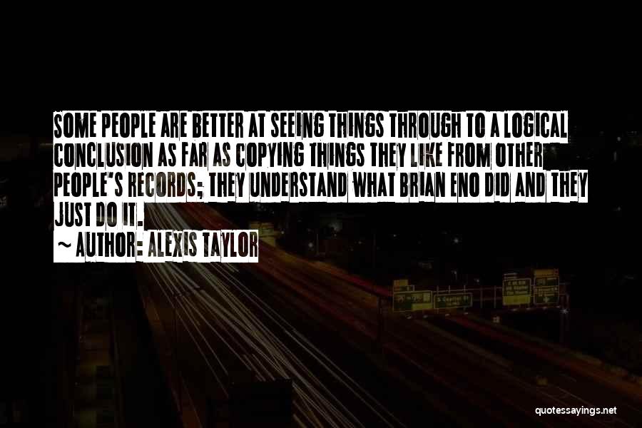 Alexis Taylor Quotes: Some People Are Better At Seeing Things Through To A Logical Conclusion As Far As Copying Things They Like From
