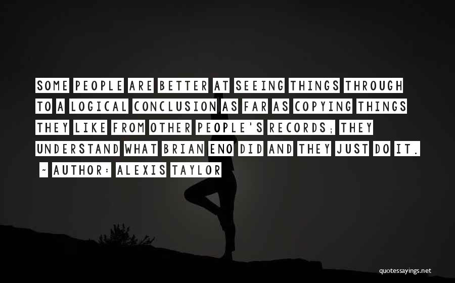 Alexis Taylor Quotes: Some People Are Better At Seeing Things Through To A Logical Conclusion As Far As Copying Things They Like From
