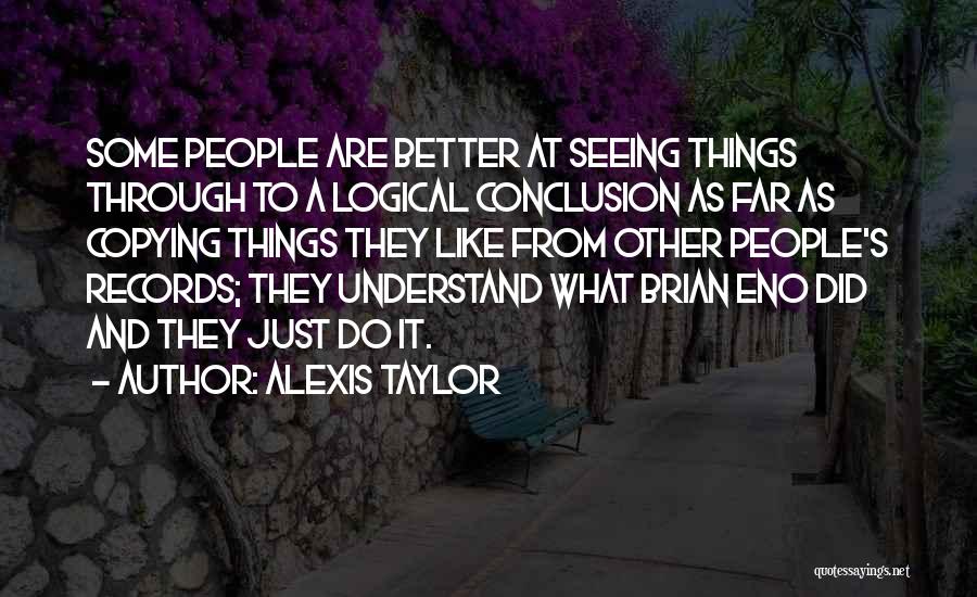 Alexis Taylor Quotes: Some People Are Better At Seeing Things Through To A Logical Conclusion As Far As Copying Things They Like From