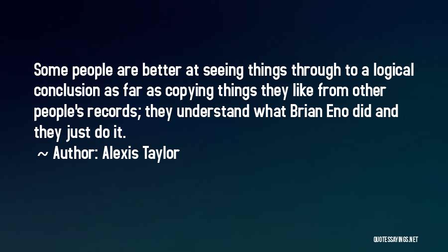 Alexis Taylor Quotes: Some People Are Better At Seeing Things Through To A Logical Conclusion As Far As Copying Things They Like From
