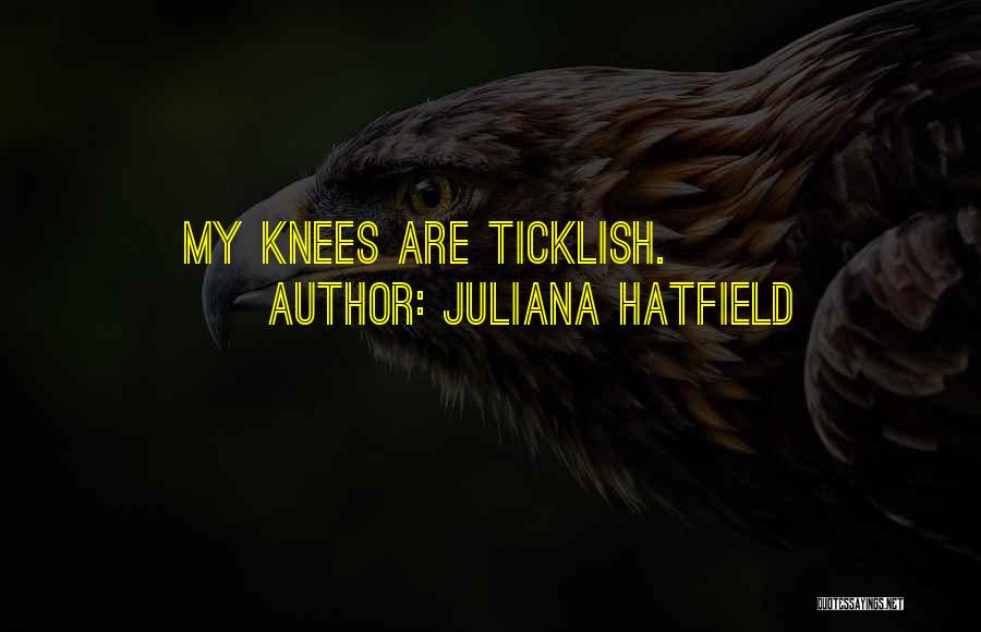 Juliana Hatfield Quotes: My Knees Are Ticklish.