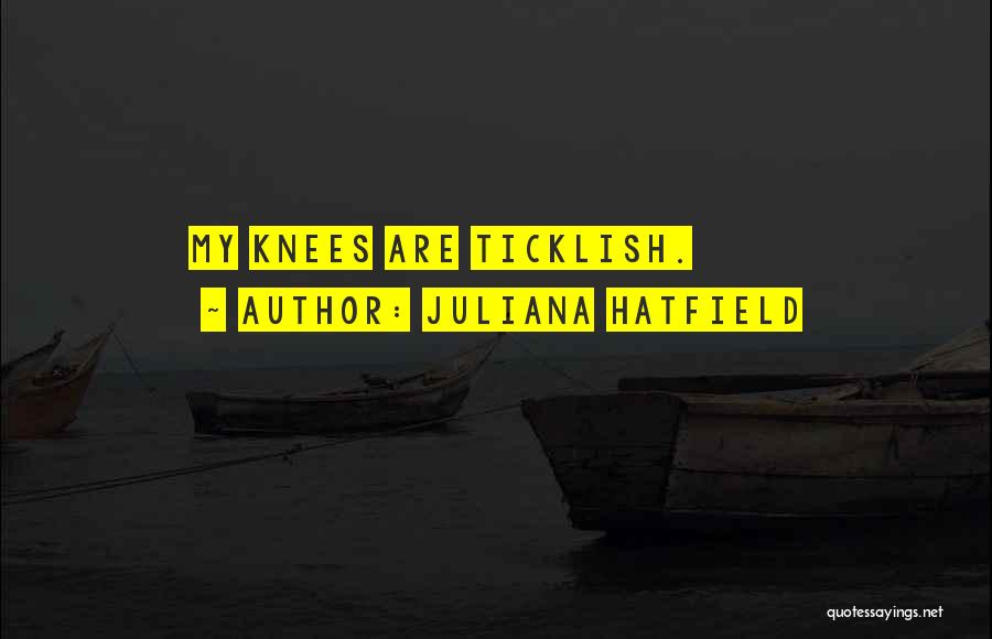 Juliana Hatfield Quotes: My Knees Are Ticklish.