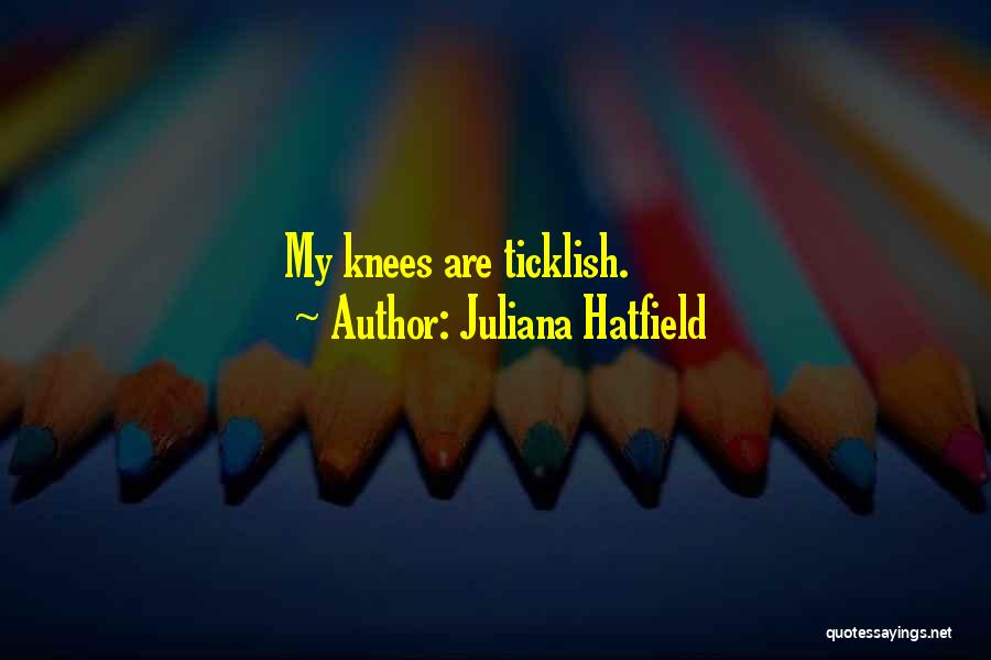 Juliana Hatfield Quotes: My Knees Are Ticklish.