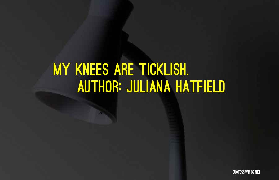 Juliana Hatfield Quotes: My Knees Are Ticklish.