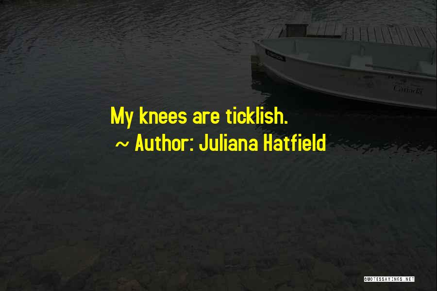 Juliana Hatfield Quotes: My Knees Are Ticklish.