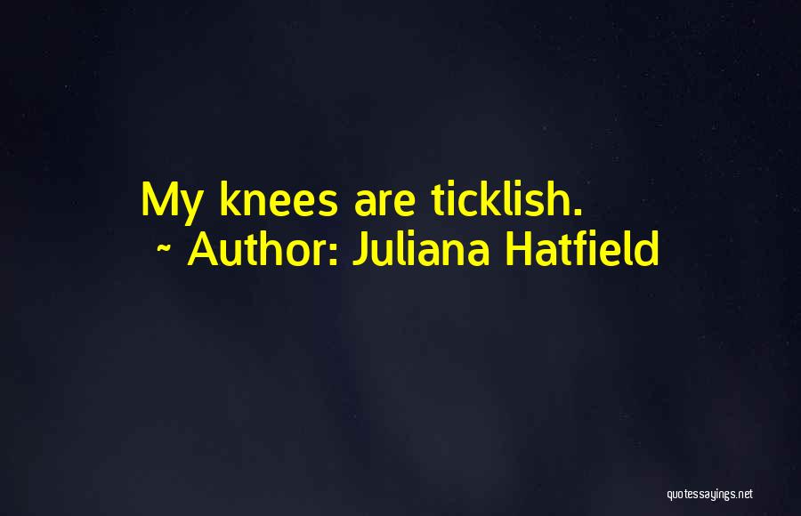 Juliana Hatfield Quotes: My Knees Are Ticklish.