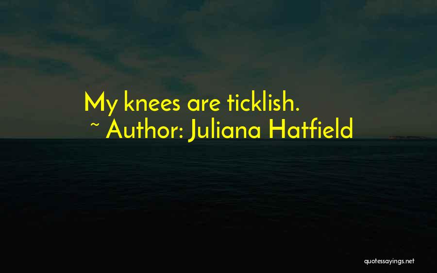 Juliana Hatfield Quotes: My Knees Are Ticklish.