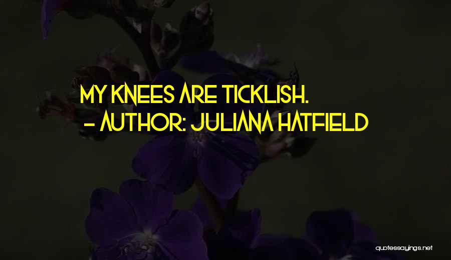 Juliana Hatfield Quotes: My Knees Are Ticklish.