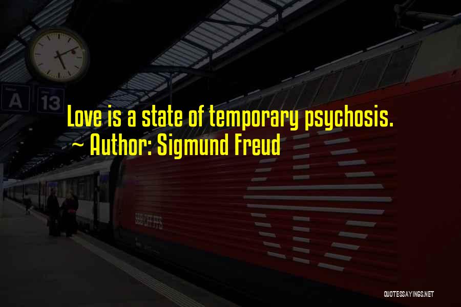 Sigmund Freud Quotes: Love Is A State Of Temporary Psychosis.
