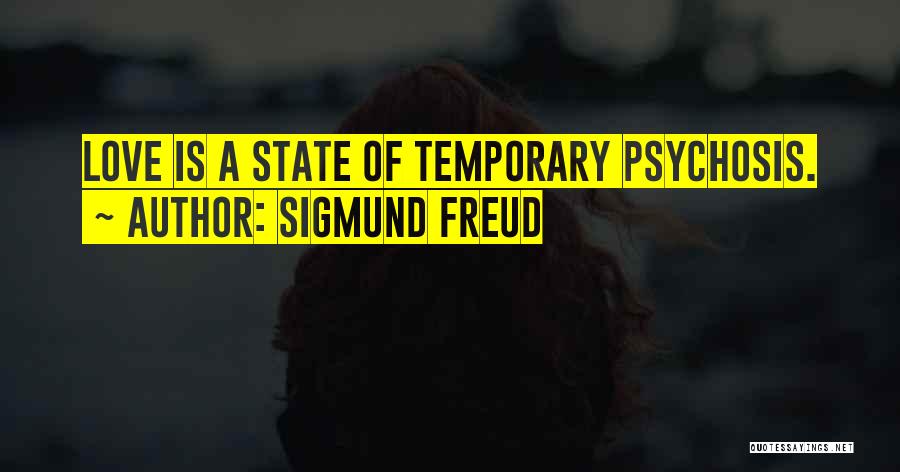 Sigmund Freud Quotes: Love Is A State Of Temporary Psychosis.