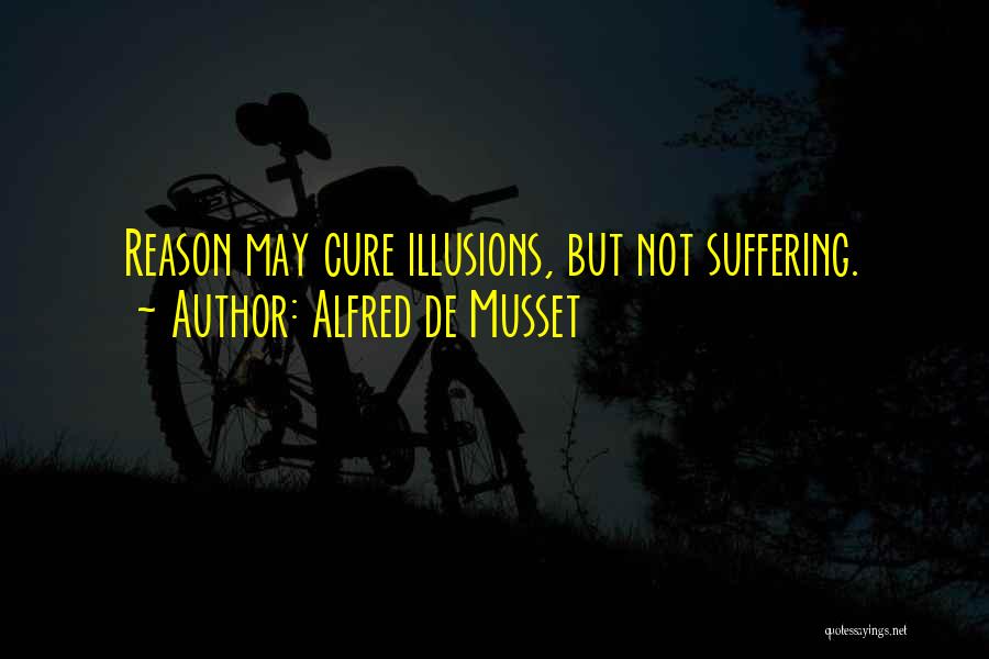 Alfred De Musset Quotes: Reason May Cure Illusions, But Not Suffering.