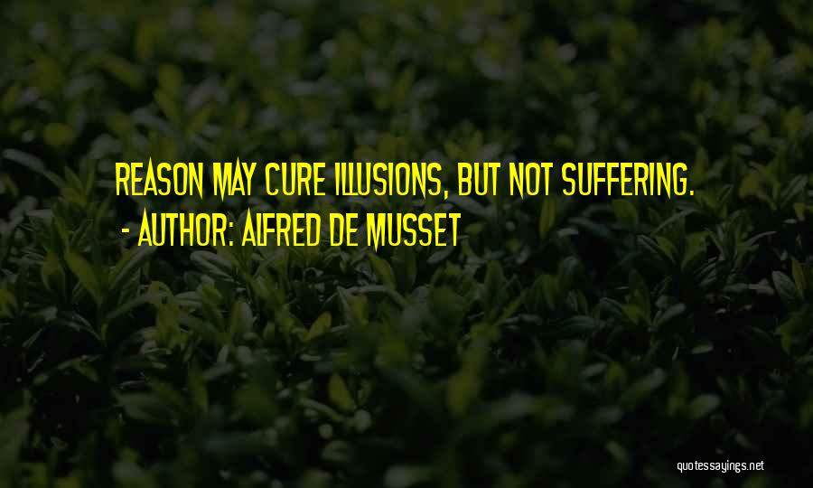 Alfred De Musset Quotes: Reason May Cure Illusions, But Not Suffering.