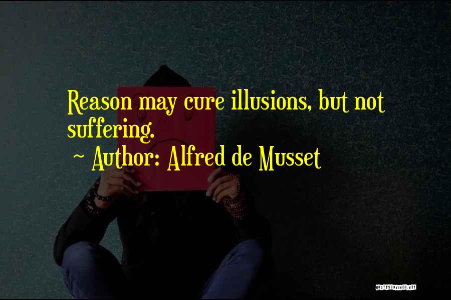 Alfred De Musset Quotes: Reason May Cure Illusions, But Not Suffering.
