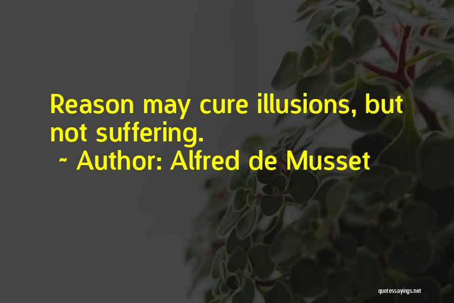 Alfred De Musset Quotes: Reason May Cure Illusions, But Not Suffering.