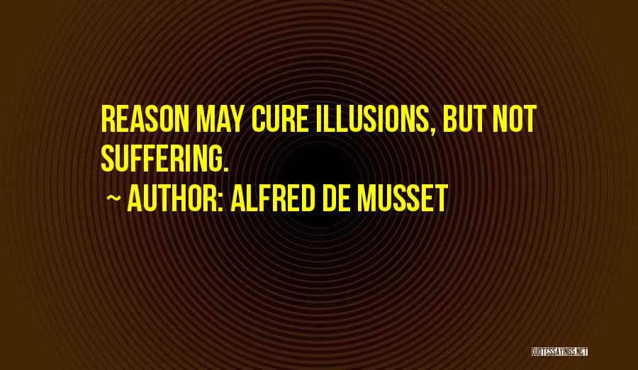 Alfred De Musset Quotes: Reason May Cure Illusions, But Not Suffering.