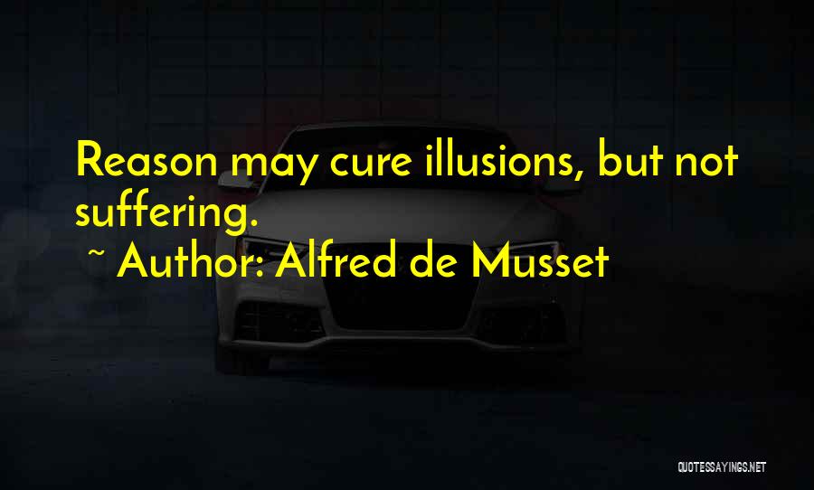 Alfred De Musset Quotes: Reason May Cure Illusions, But Not Suffering.
