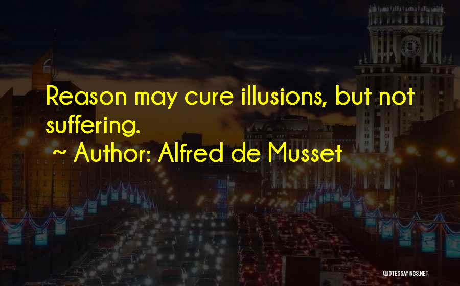 Alfred De Musset Quotes: Reason May Cure Illusions, But Not Suffering.