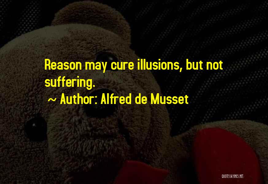 Alfred De Musset Quotes: Reason May Cure Illusions, But Not Suffering.