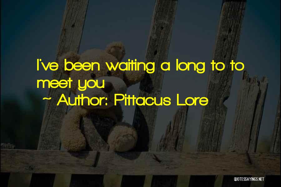 Pittacus Lore Quotes: I've Been Waiting A Long To To Meet You